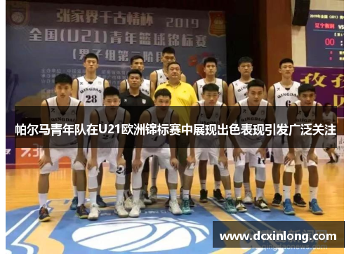 帕尔马青年队在U21欧洲锦标赛中展现出色表现引发广泛关注