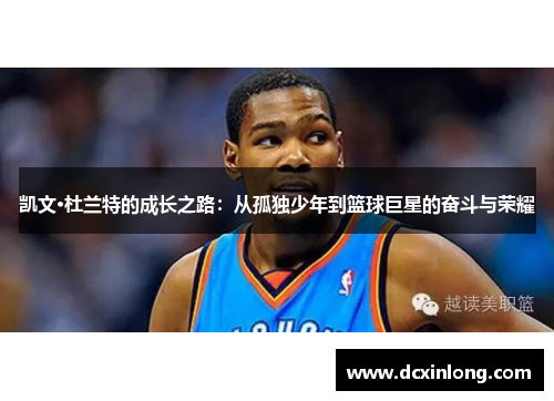 凯文·杜兰特的成长之路：从孤独少年到篮球巨星的奋斗与荣耀