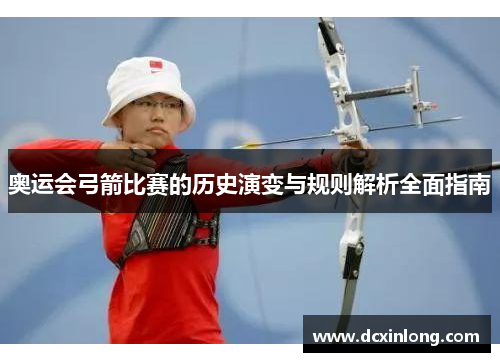 奥运会弓箭比赛的历史演变与规则解析全面指南