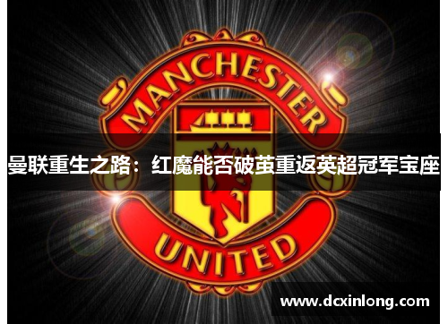 曼联重生之路：红魔能否破茧重返英超冠军宝座