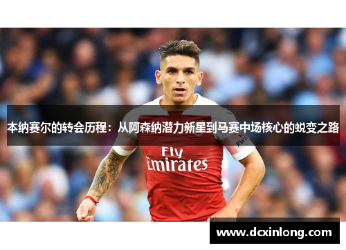 本纳赛尔的转会历程：从阿森纳潜力新星到马赛中场核心的蜕变之路