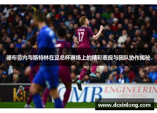 德布劳内与斯特林在足总杯赛场上的精彩表现与团队协作揭秘