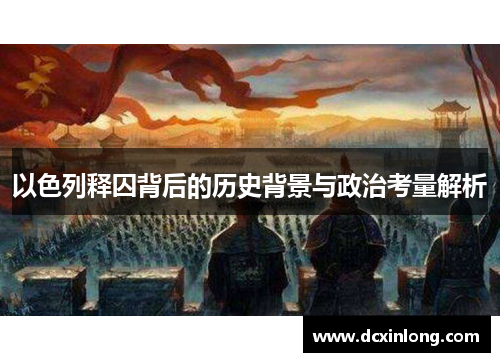 以色列释囚背后的历史背景与政治考量解析