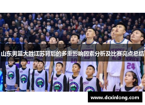 山东男篮大胜江苏背后的多重影响因素分析及比赛亮点总结