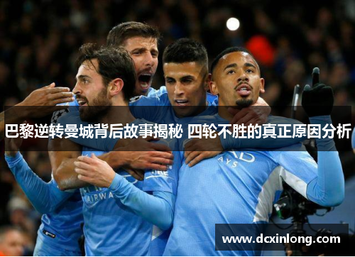 巴黎逆转曼城背后故事揭秘 四轮不胜的真正原因分析