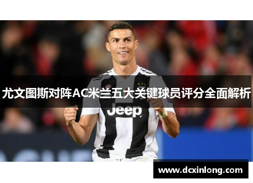 尤文图斯对阵AC米兰五大关键球员评分全面解析