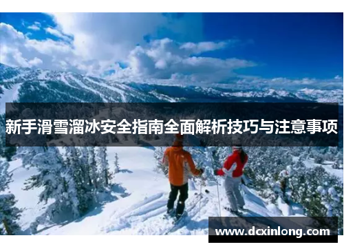 新手滑雪溜冰安全指南全面解析技巧与注意事项