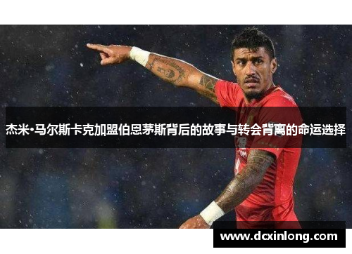 杰米·马尔斯卡克加盟伯恩茅斯背后的故事与转会背离的命运选择