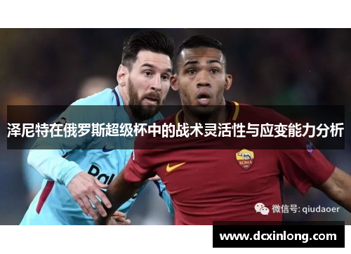 泽尼特在俄罗斯超级杯中的战术灵活性与应变能力分析