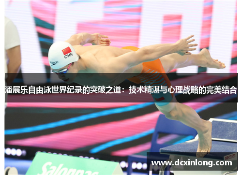 潘展乐自由泳世界纪录的突破之道：技术精湛与心理战略的完美结合