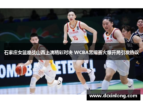 石家庄女篮鏖战山西上演精彩对决 WCBA常规赛火爆开局引发热议
