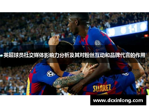 英超球员社交媒体影响力分析及其对粉丝互动和品牌代言的作用