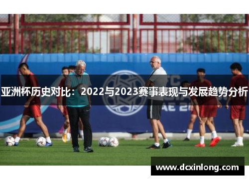 亚洲杯历史对比：2022与2023赛事表现与发展趋势分析