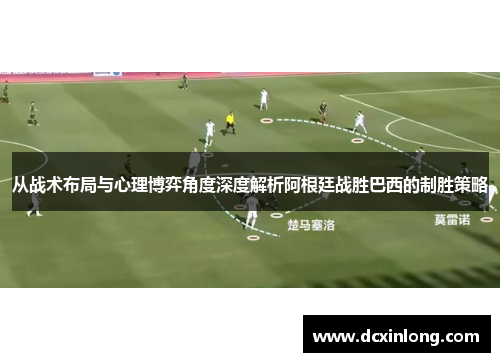 从战术布局与心理博弈角度深度解析阿根廷战胜巴西的制胜策略