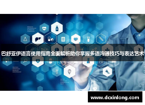 巴舒亚伊语言使用指南全面解析助你掌握多语沟通技巧与表达艺术 巴舒亚伊语言使用指南全面解析助你掌握多语沟通技巧与表达艺术