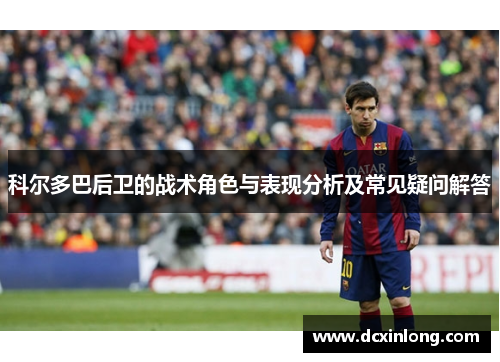 科尔多巴后卫的战术角色与表现分析及常见疑问解答