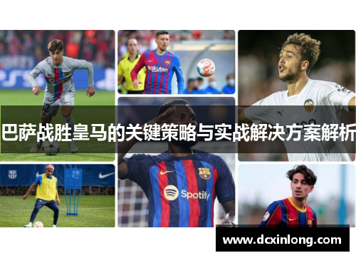 巴萨战胜皇马的关键策略与实战解决方案解析 巴萨战胜皇马的关键策略与实战解决方案解析