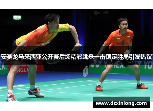 安赛龙马来西亚公开赛后场精彩跳杀一击锁定胜局引发热议