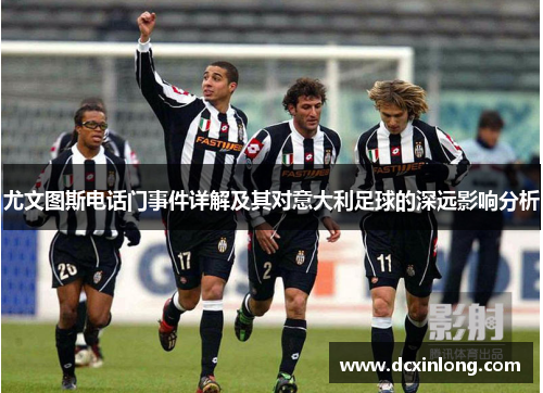 尤文图斯电话门事件详解及其对意大利足球的深远影响分析